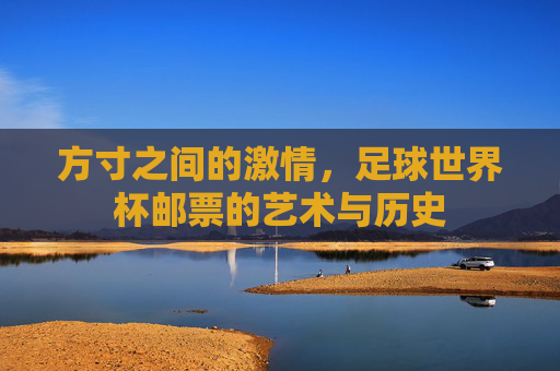 方寸之间的激情,足球世界杯邮票的艺术与历史