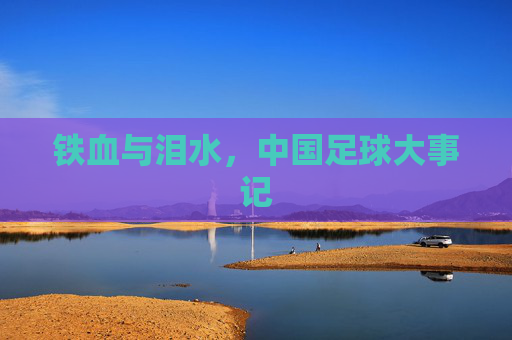 铁血与泪水，中国足球大事记