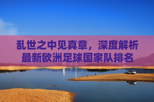 乱世之中见真章,深度解析最新欧洲足球国家队排名