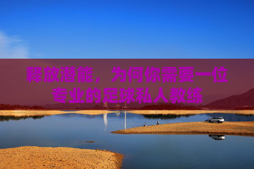 释放潜能,为何你需要一位专业的足球私人教练
