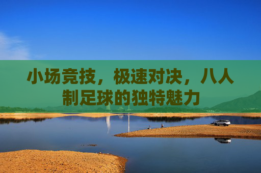 小场竞技,极速对决,八人制足球的独特魅力