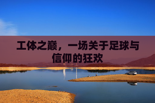 工体之巅,一场关于足球与信仰的狂欢
