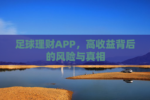 足球理财APP,高收益背后的风险与真相