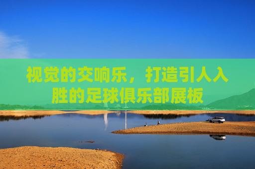视觉的交响乐,打造引人入胜的足球俱乐部展板