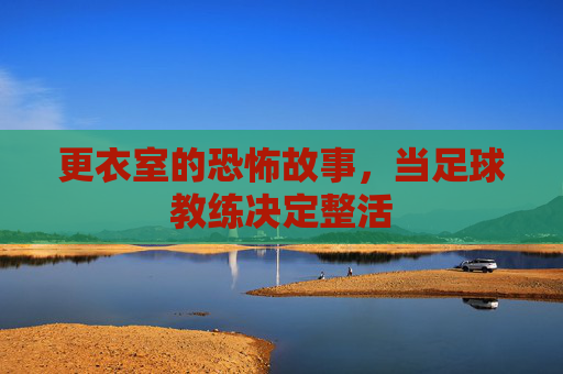 更衣室的恐怖故事,当足球教练决定整活