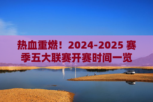 热血重燃!2024-2025 赛季五大联赛开赛时间一览