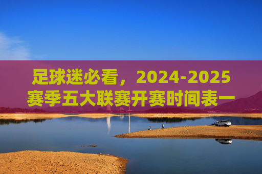 足球迷必看,2024-2025赛季五大联赛开赛时间表一览