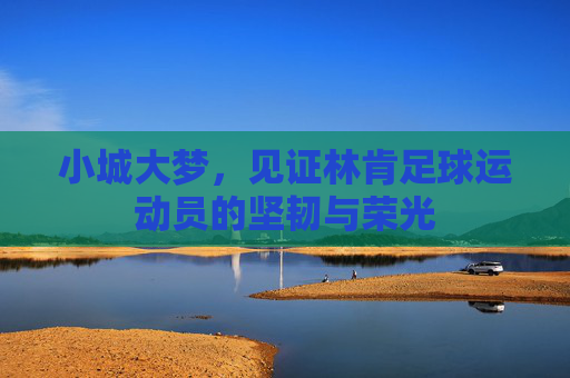 小城大梦,见证林肯足球运动员的坚韧与荣光