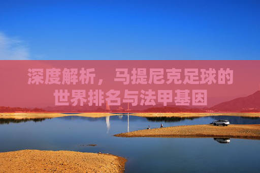 深度解析,马提尼克足球的世界排名与法甲基因