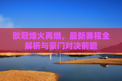 欧冠烽火再燃,最新赛程全解析与豪门对决前瞻
