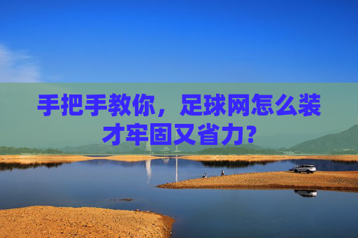 手把手教你,足球网怎么装才牢固又省力?