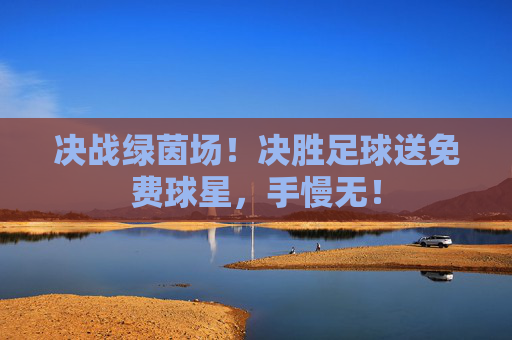 决战绿茵场！决胜足球送免费球星，手慢无！
