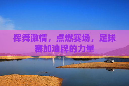 挥舞激情,点燃赛场,足球赛加油牌的力量
