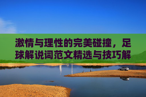 激情与理性的完美碰撞,足球解说词范文精选与技巧解析