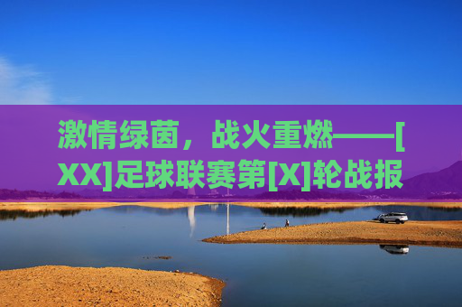 激情绿茵，战火重燃——[XX]足球联赛第[X]轮战报