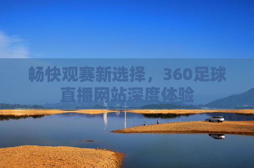 畅快观赛新选择,360足球直播网站深度体验