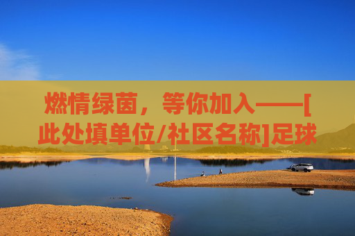 燃情绿茵，等你加入——[此处填单位/社区名称]足球队火热报名中