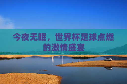 今夜无眠,世界杯足球点燃的激情盛宴