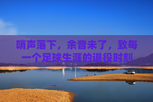 哨声落下，余音未了，致每一个足球生涯的退役时刻