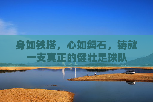身如铁塔，心如磐石，铸就一支真正的健壮足球队