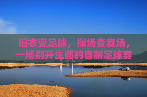 旧衣变足球,操场变赛场,一场别开生面的自制足球赛