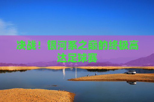 决战!银河系之巅的终极高达足球赛
