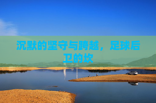 沉默的坚守与跨越,足球后卫的坎