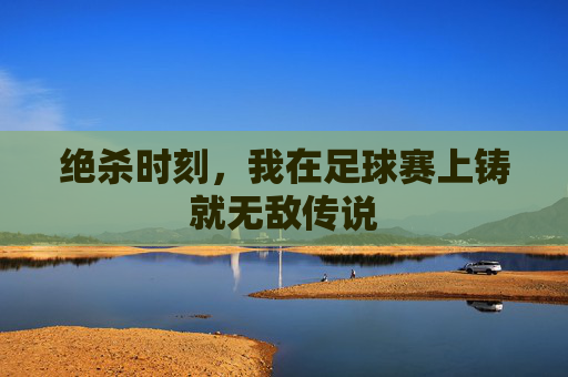 绝杀时刻,我在足球赛上铸就无敌传说