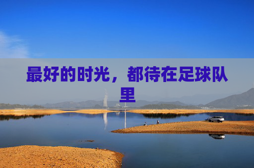 最好的时光,都待在足球队里