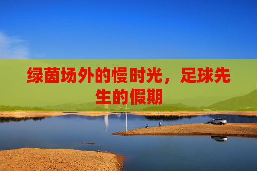 绿茵场外的慢时光,足球先生的假期