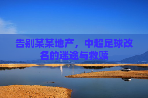 告别某某地产,中超足球改名的迷途与救赎