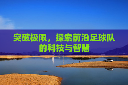突破极限，探索前沿足球队的科技与智慧