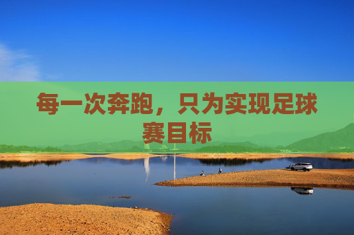 每一次奔跑,只为实现足球赛目标