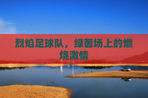 烈焰足球队,绿茵场上的燃烧激情