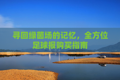 寻回绿茵场的记忆,全方位足球报购买指南