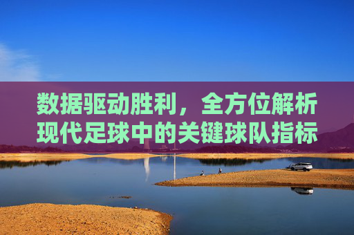 数据驱动胜利,全方位解析现代足球中的关键球队指标
