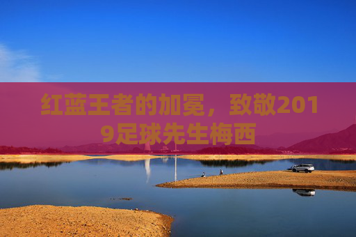 红蓝王者的加冕,致敬2019足球先生梅西
