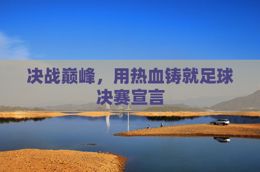 决战巅峰，用热血铸就足球决赛宣言