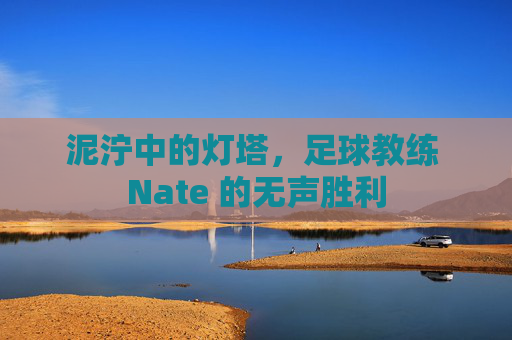 泥泞中的灯塔,足球教练 Nate 的无声胜利