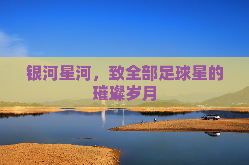 银河星河，致全部足球星的璀璨岁月