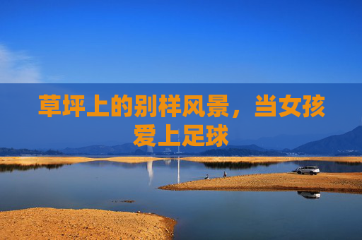 草坪上的别样风景，当女孩爱上足球