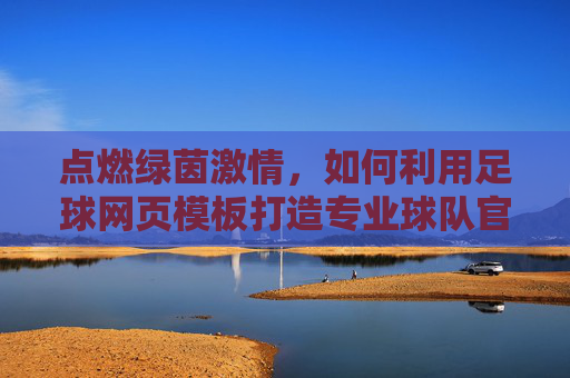 点燃绿茵激情,如何利用足球网页模板打造专业球队官网