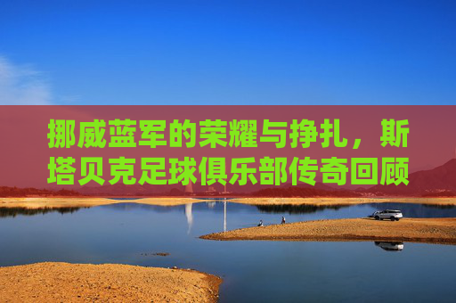 挪威蓝军的荣耀与挣扎,斯塔贝克足球俱乐部传奇回顾
