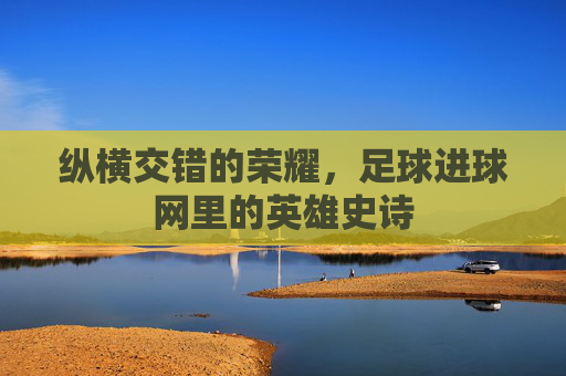 纵横交错的荣耀,足球进球网里的英雄史诗