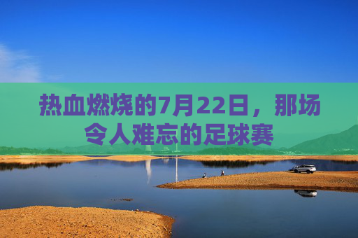 热血燃烧的7月22日,那场令人难忘的足球赛