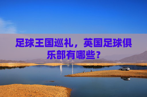 足球王国巡礼,英国足球俱乐部有哪些?