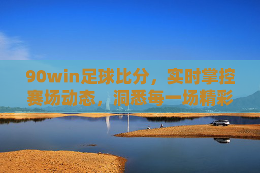 90win足球比分,实时掌控赛场动态,洞悉每一场精彩对决