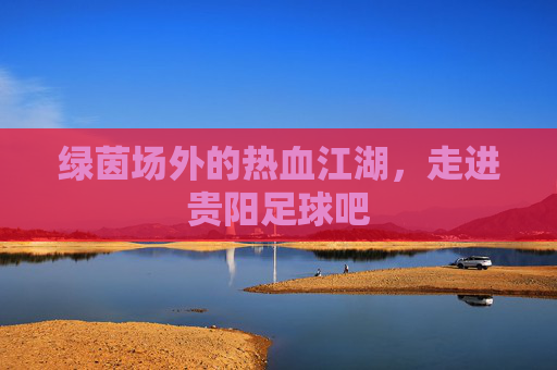 绿茵场外的热血江湖，走进贵阳足球吧