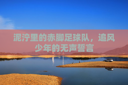 泥泞里的赤脚足球队,追风少年的无声誓言
