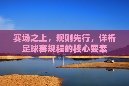 赛场之上，规则先行，详析足球赛规程的核心要素